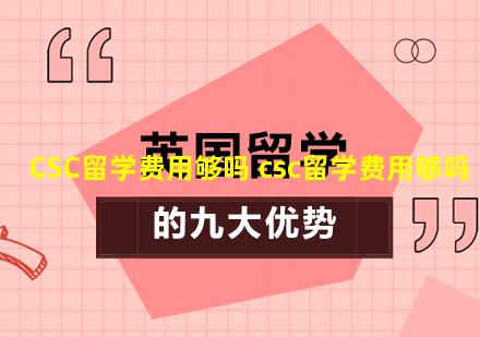 CSC留学费用够吗 csc留学费用够吗